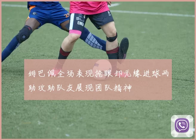 姆巴佩全场表现抢眼却无缘进球两助攻助队友展现团队精神