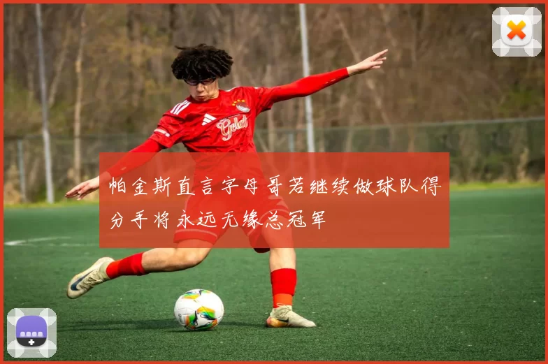 帕金斯直言字母哥若继续做球队得分手将永远无缘总冠军