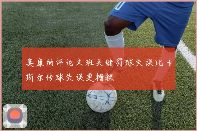 奥康纳评论文班关键罚球失误比卡斯尔传球失误更糟糕