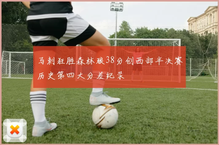马刺狂胜森林狼38分创西部半决赛历史第四大分差纪录
