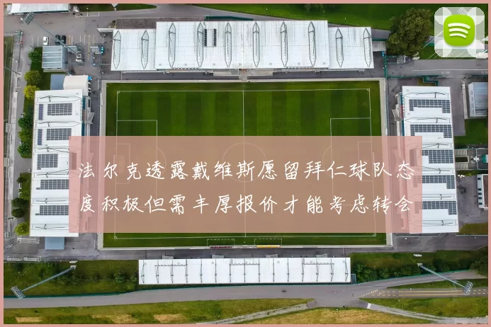 法尔克透露戴维斯愿留拜仁球队态度积极但需丰厚报价才能考虑转会