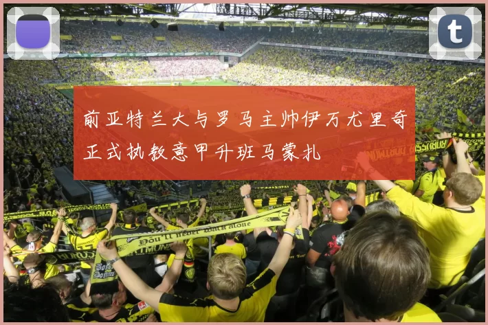 前亚特兰大与罗马主帅伊万尤里奇正式执教意甲升班马蒙扎