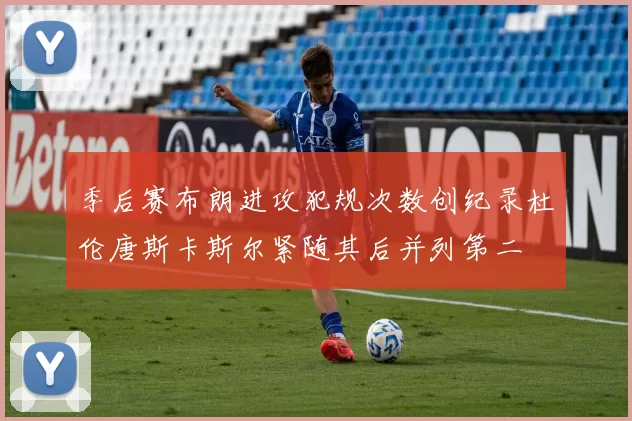 季后赛布朗进攻犯规次数创纪录杜伦唐斯卡斯尔紧随其后并列第二