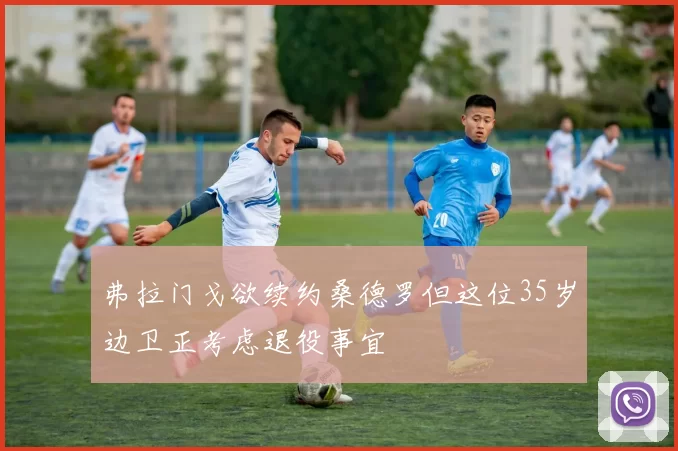 弗拉门戈欲续约桑德罗但这位35岁边卫正考虑退役事宜