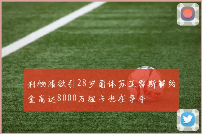 利物浦欲引28岁葡体苏亚雷斯解约金高达8000万纽卡也在争夺