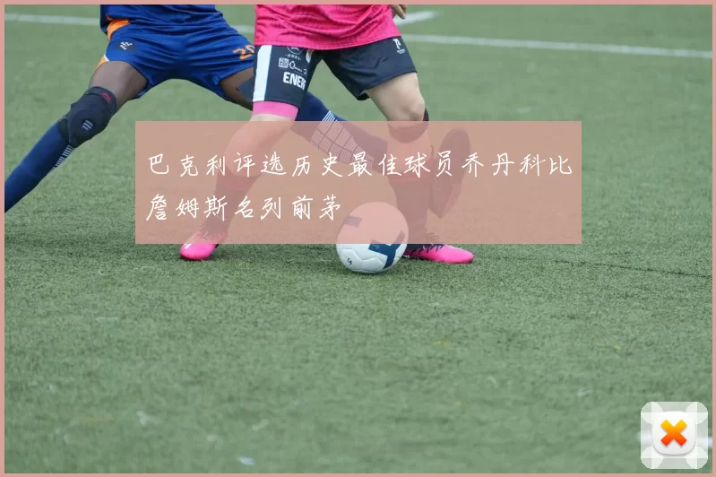 巴克利评选历史最佳球员乔丹科比詹姆斯名列前茅